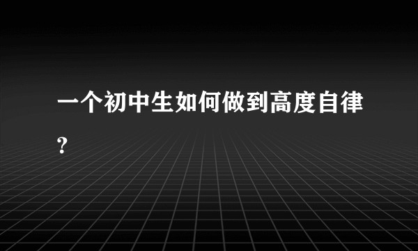 一个初中生如何做到高度自律？
