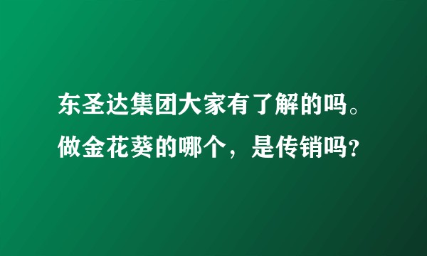 东圣达集团大家有了解的吗。做金花葵的哪个，是传销吗？