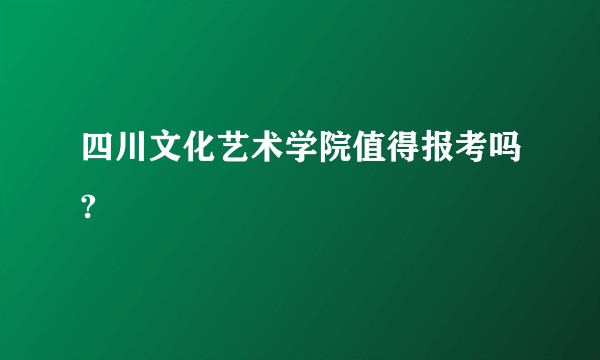 四川文化艺术学院值得报考吗?