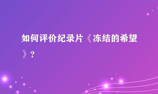 如何评价纪录片《冻结的希望》？