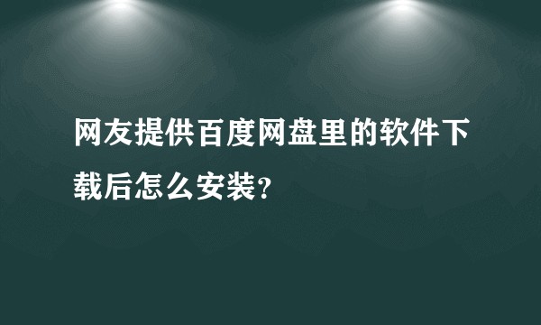 网友提供百度网盘里的软件下载后怎么安装?
