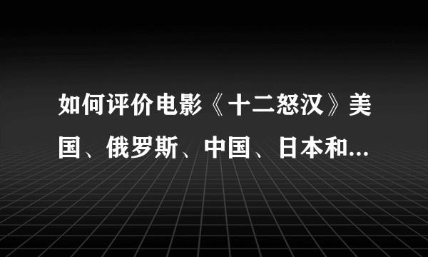 如何评价电影《十二怒汉》美国、俄罗斯、中国、日本和韩国的五个不同版本？