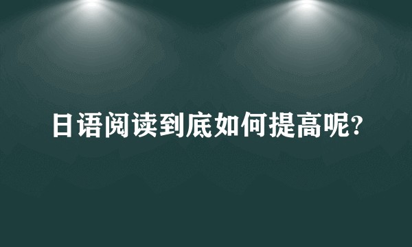 日语阅读到底如何提高呢?