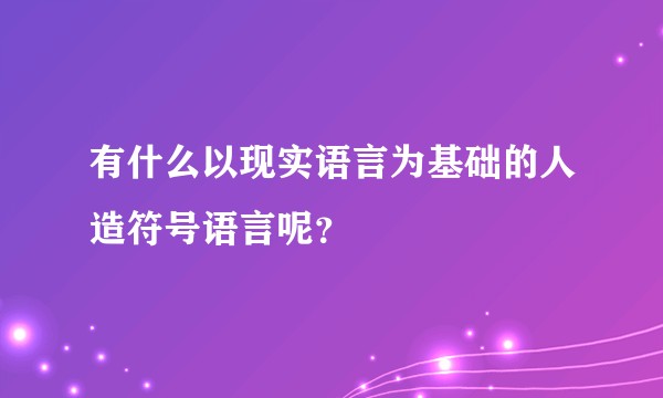 有什么以现实语言为基础的人造符号语言呢？