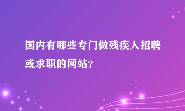 国内有哪些专门做残疾人招聘或求职的网站？