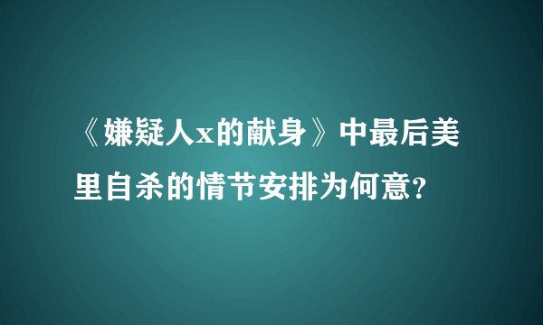 《嫌疑人x的献身》中最后美里自杀的情节安排为何意？