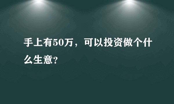 手上有50万，可以投资做个什么生意？