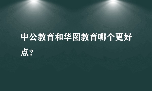 中公教育和华图教育哪个更好点？