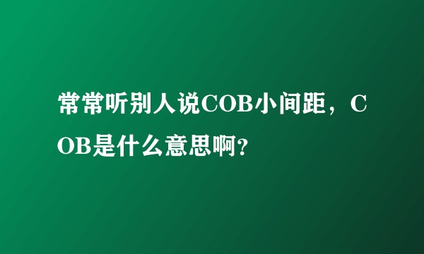 常常听别人说COB小间距，COB是什么意思啊？