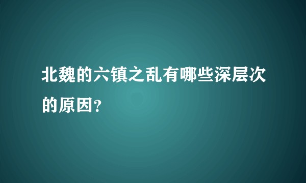 北魏的六镇之乱有哪些深层次的原因？