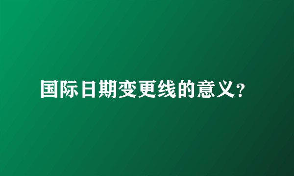 国际日期变更线的意义？