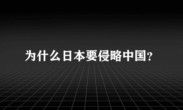 为什么日本要侵略中国?