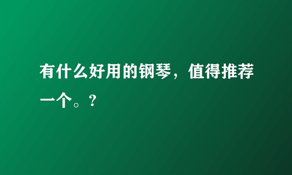 有什么好用的钢琴，值得推荐一个。?