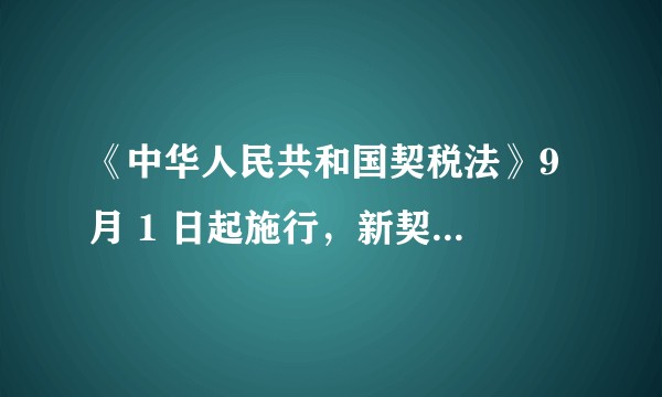 《中华人民共和国契税法》9 月 1 日起施行，新契税法与原条例有何不同?哪些信息值得关注？