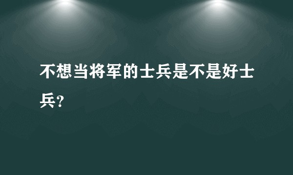 不想当将军的士兵是不是好士兵？