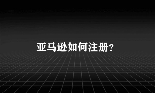 亚马逊如何注册?