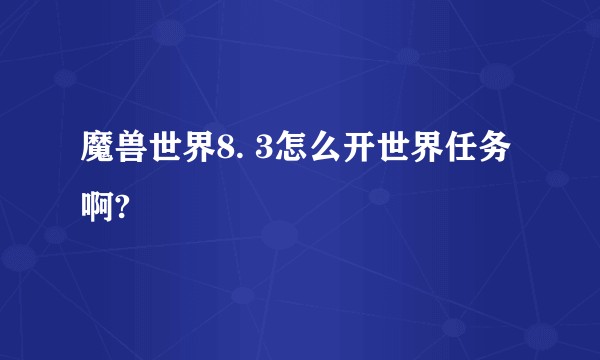 魔兽世界8. 3怎么开世界任务啊?